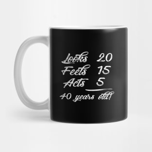 40 years old - looks 20 , feels 15 , acts 5 Mug